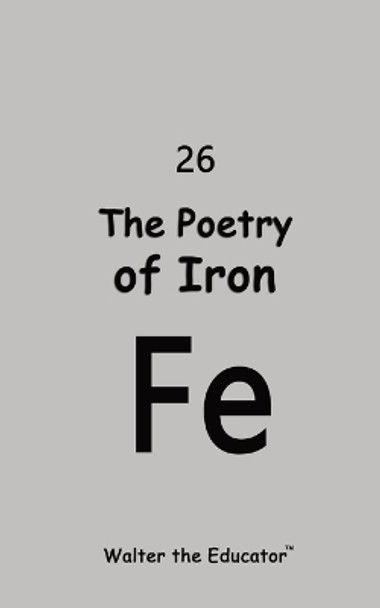 The Poetry of Iron by Walter the Educator(tm) 9798869013675