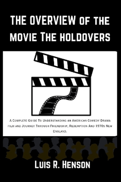 The Overview Of The Movie The Holdovers: A Complete Guide To Understanding an American Comedy Drama film and Journey Through Friendship, Redemption And 1970s New England. by Luis R Henson 9798880243198