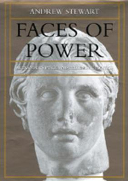 Faces of Power: Alexander's Image and Hellenistic Politics by Andrew Stewart