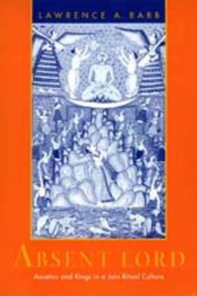 Absent Lord: Ascetics and Kings in a Jain Ritual Culture by Lawrence A. Babb