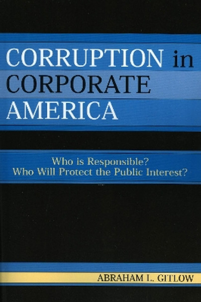 Corruption in Corporate America: Who is Responsible? Who Will Protect the Public Interest? by Abraham L. Gitlow 9780761831976