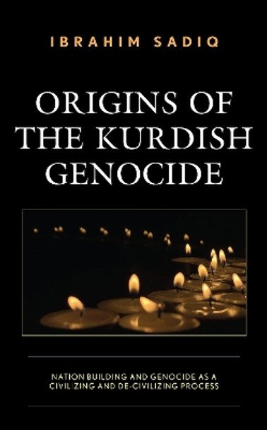 Origins of the Kurdish Genocide: Nation Building and Genocide as a Civilizing and De-Civilizing Process by Ibrahim Sadiq 9781793636843