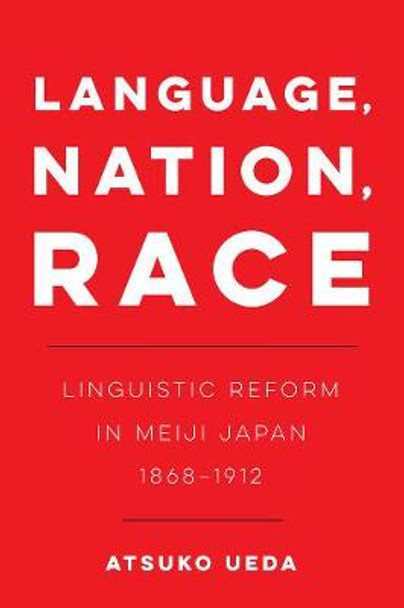 Language, Nation, Race: Linguistic Reform in Meiji Japan (1868-1912) by Atsuko Ueda