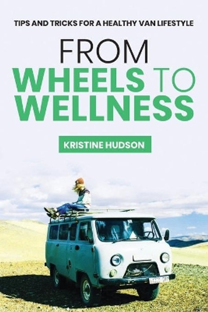 From Wheels to Wellness: Tips and Tricks for a Healthy Van Lifestyle by Kristine Hudson 9798692427977
