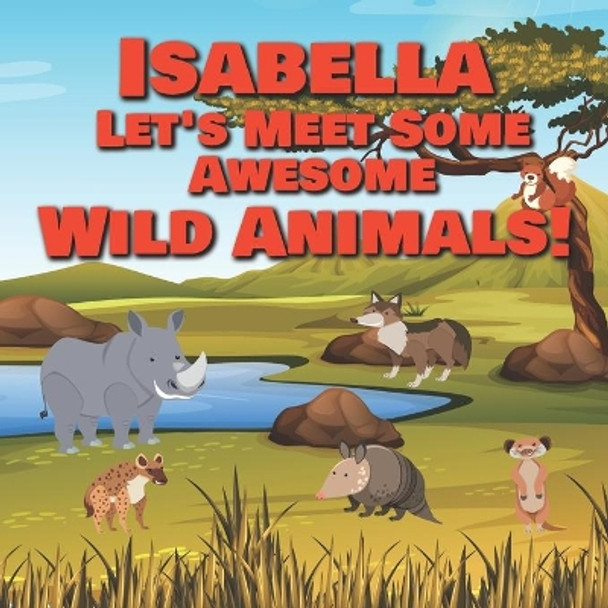 Isabella Let's Meet Some Awesome Wild Animals!: Personalized Children's Books - Fascinating Wilderness, Jungle & Zoo Animals for Kids Ages 1-3 by Chilkibo Publishing 9798596694987