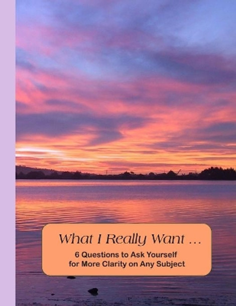 What I Really Want: 6 Questions to Ask Yourself for More Clarity on Any Subject - Sunset Cover by Hemlock Lane Design 9781671180789