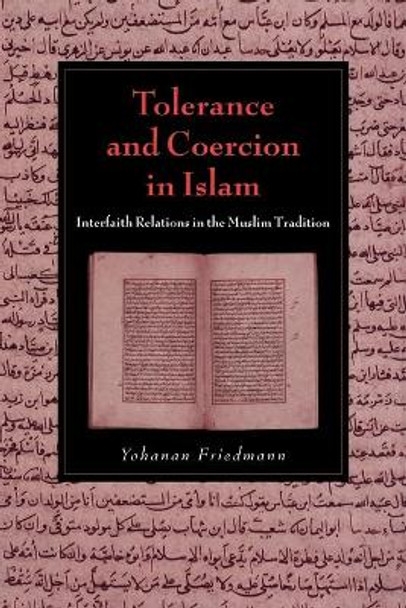 Tolerance and Coercion in Islam: Interfaith Relations in the Muslim Tradition by Yohanan Friedmann