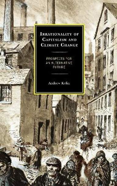 Irrationality of Capitalism and Climate Change: Prospects for an Alternative Future by Andrew Kolin 9781666902013