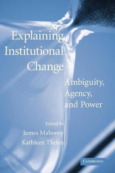 Explaining Institutional Change: Ambiguity, Agency, and Power by James Mahoney