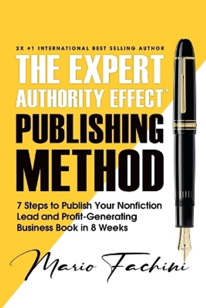 The Expert Authority Effect(TM) Publishing Method: 7 Steps to Publish Your Nonfiction Lead & Profit-Generating Business Book in 8 Weeks by Mario Fachini 9781957699011