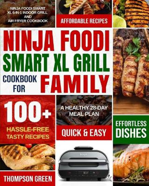 Ninja Foodi Smart XL Grill Cookbook for Family: Ninja Foodi Smart XL 6-in-1 Indoor Grill and Air Fryer Cookbook-100+ Hassle-free Tasty Recipes- A Healthy 28-Day Meal Plan by Thompson Green 9781954294059