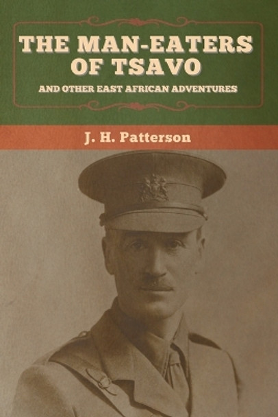 The Man-Eaters of Tsavo, and Other East African Adventures by J H Patterson 9781647995744