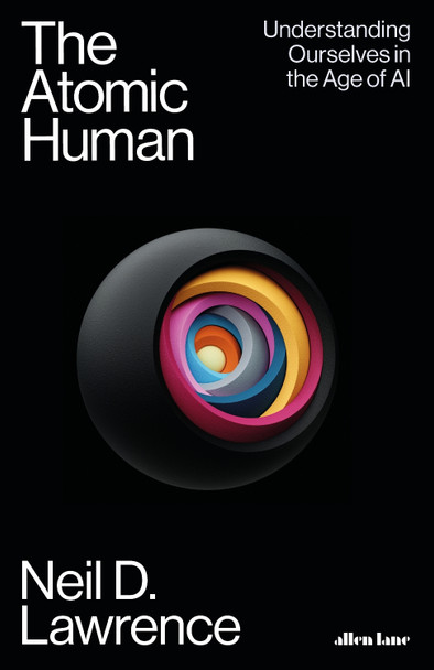 The Atomic Human: Understanding Ourselves in the Age of AI by Neil D. Lawrence 9780241625248