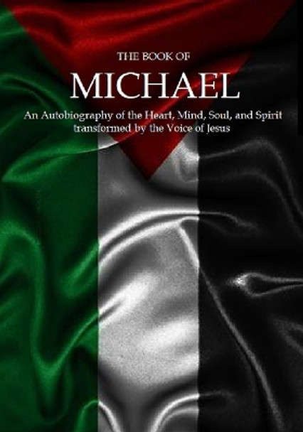 The Book of Michael: An Autobiography of the Heart, Mind, Soul, and Spirit transformed by the Voice of Jesus by Michael Stansfield 9781387484935