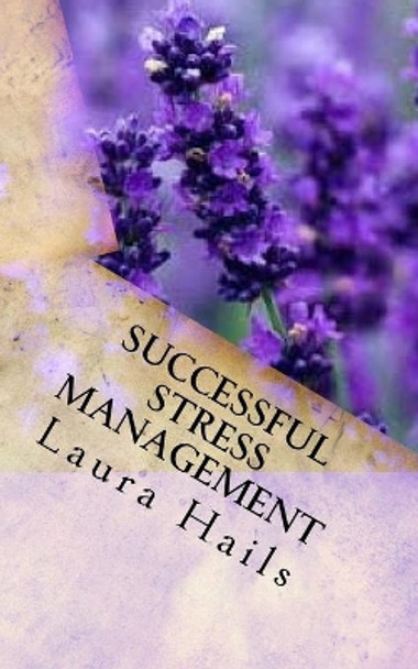 Successful Stress Management: A Nutritional Guide - How to Achieve Stress Relief Through Your Diet. by Laura Hails 9781985328440