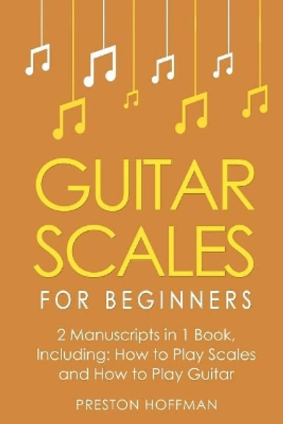 Guitar Scales: For Beginners - Bundle - The Only 2 Books You Need to Learn Scales for Guitar, Guitar Scale Theory and Guitar Scales for Beginners Today by Preston Hoffman 9781986128230