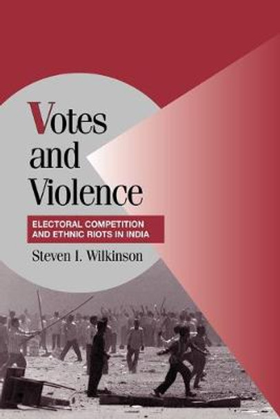 Votes and Violence: Electoral Competition and Ethnic Riots in India by Steven I. Wilkinson