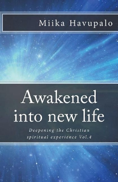 Awakened Into New Life: Deepening the Christian Spiritual Experience by Miika Havupalo 9781987615173