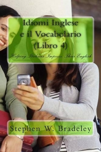 Idiomi Inglese e il Vocabolario (Libro 4): Helping Italians Improve Their English by Stephen W Bradeley 9781512083217