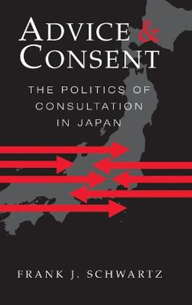 Advice and Consent: The Politics of Consultation in Japan by Frank J. Schwartz