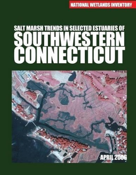 Salt Marsh Trends in Selected Estuaries of Southwestern Connecticut by U S Fish & Wildlife Service 9781507832837