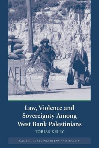 Law, Violence and Sovereignty Among West Bank Palestinians by Tobias Kelly