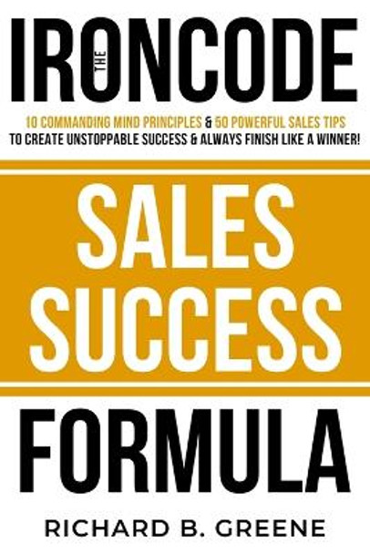 The IronCode Sales Success Formula by Richard B Greene 9798575596998