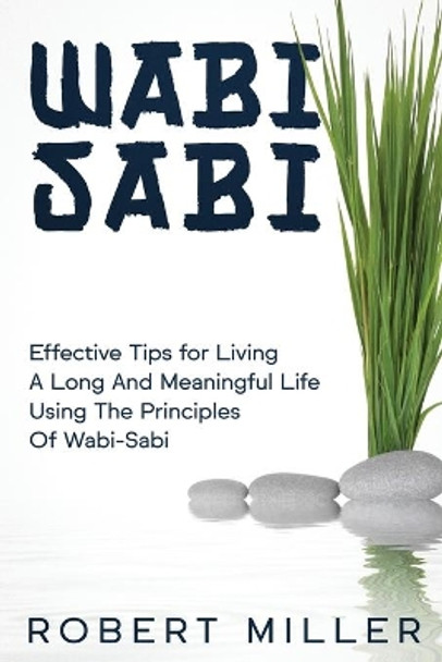 Wabi-Sabi: Effective Tips for Living A Long And Meaningful Life Using The Principles Of Wabi-Sabi by Robert Miller 9798561642289