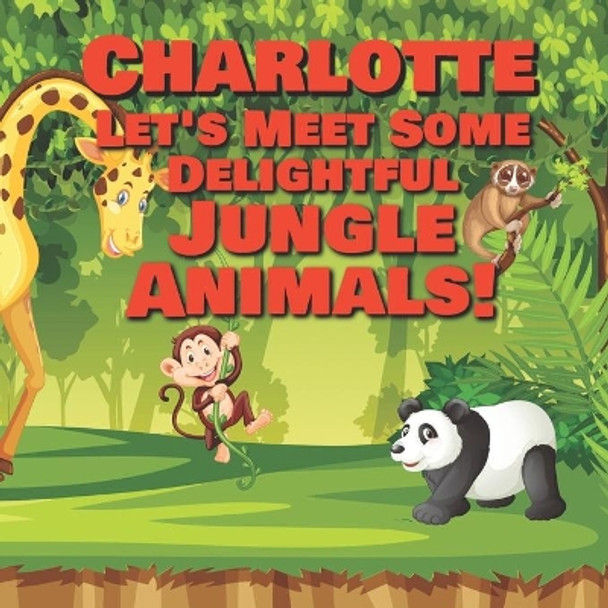 Charlotte Let's Meet Some Delightful Jungle Animals!: Personalized Kids Books with Name - Tropical Forest & Wilderness Animals for Children Ages 1-3 by Chilkibo Publishing 9798564334020