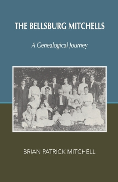 The Bellsburg Mitchells: A Genealogical Journey by Brian Patrick Mitchell 9780991016914