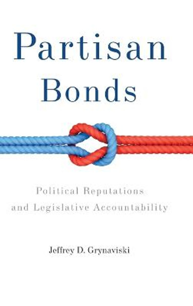 Partisan Bonds: Political Reputations and Legislative Accountability by Jeffrey D. Grynaviski