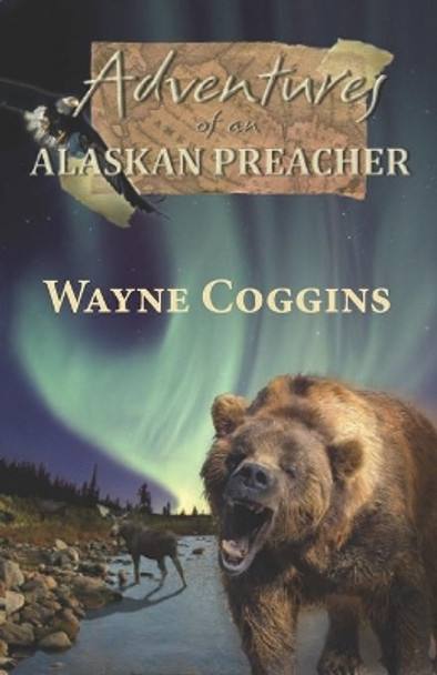 Adventures of an Alaskan Preacher by Wayne Coggins 9781937849412