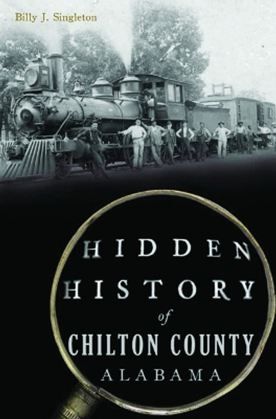 Hidden History of Chilton County, Alabama by Billy J Singleton 9781467152174