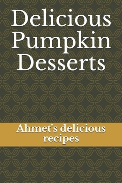 Delicious Pumpkin Desserts: Ahmet's delicious recipes by Ahmet Boyuker 9798557762656