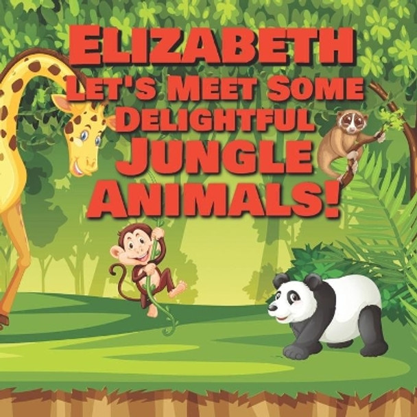 Elizabeth Let's Meet Some Delightful Jungle Animals!: Personalized Kids Books with Name - Tropical Forest & Wilderness Animals for Children Ages 1-3 by Chilkibo Publishing 9798565705775