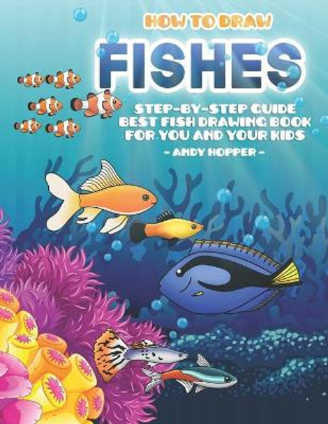 How to Draw Fishes Step-by-Step Guide: Best Fish Drawing Book for You and Your Kids by Andy Hopper 9781701238886