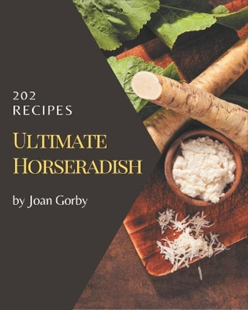 202 Ultimate Horseradish Recipes: A Horseradish Cookbook for Effortless Meals by Joan Gorby 9798576271955