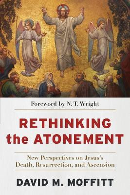 Rethinking the Atonement - New Perspectives on Jesus`s Death, Resurrection, and Ascension David M. Moffitt 9781540966230