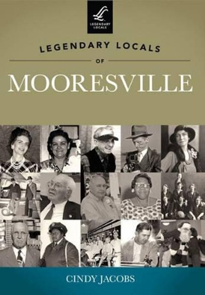 Legendary Locals of Mooresville: North Carolina by Cindy Jacobs 9781467100038