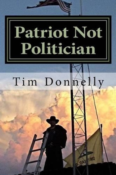 Patriot Not Politician: Win or Go Homeless by Tim Donnelly 9781540642202