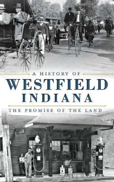 A History of Westfield, Indiana: The Promise of the Land by Tom Rumer 9781540209825