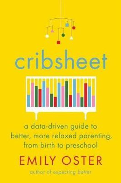 Cribsheet: A Data-Driven Guide to Better, More Relaxed Parenting, from Birth to Preschool by Emily Oster