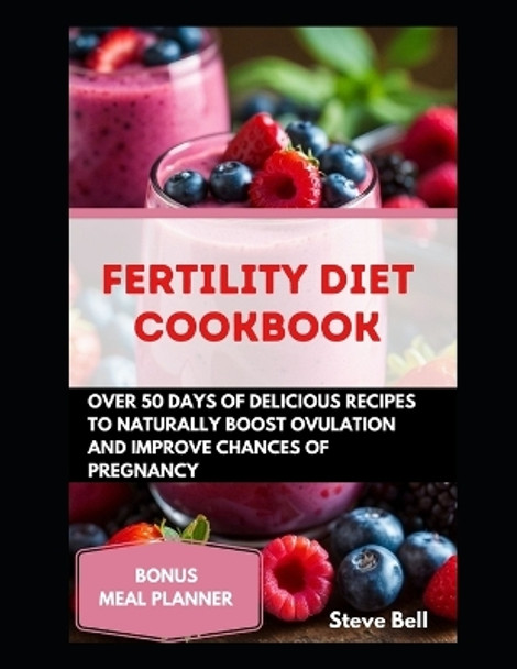 Fertility Diet Cookbook: Over 50days of Delicious Recipes To Naturally Boost Ovulation And Improve Chances Of Pregnancy by Steve Bell 9798875840517