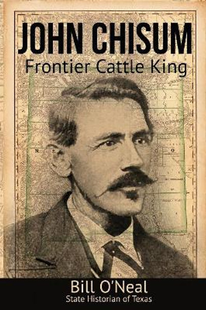 John Chisum: Frontier Cattle King by Bill O'Neal 9781681791135