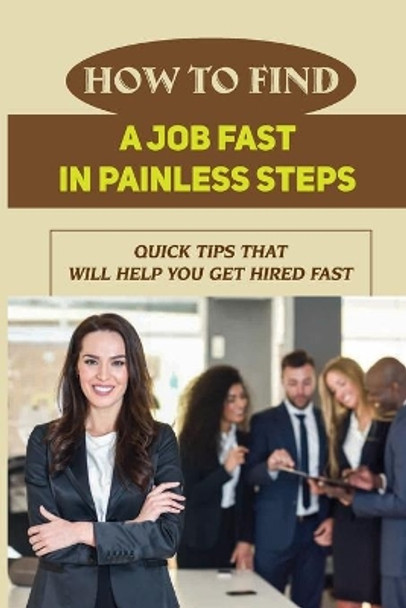 How To Find A Job Fast In Painless Steps: Quick Tips That Will Help You Get Hired Fast: Job Search by Hae Hape 9798546526771