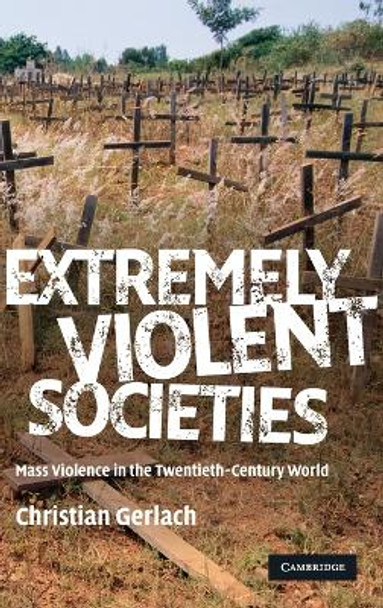 Extremely Violent Societies: Mass Violence in the Twentieth-Century World by Christian Gerlach