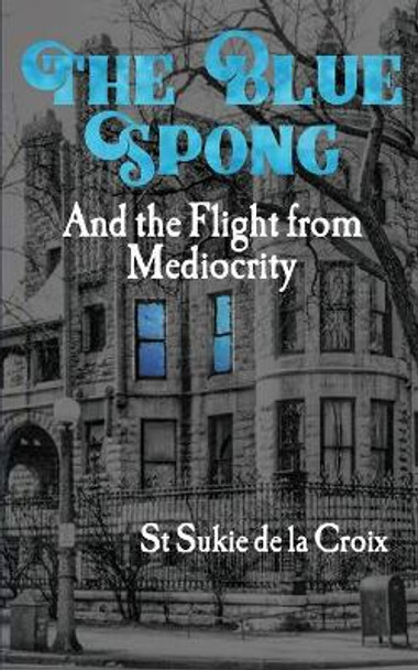 The Blue Spong and the Flight from Mediocrity by St Sukie De La Croix 9781734146431