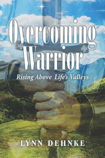 Overcoming Warrior: Rising Above Life's Valleys by Lynn Dehnke 9798668236893