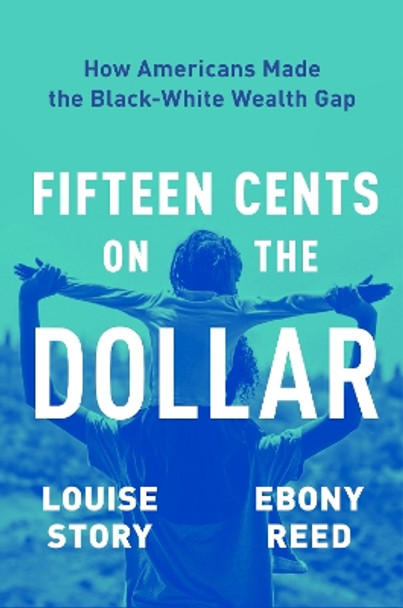 Fifteen Cents on the Dollar: How Americans Made the Black-White Wealth Gap by Louise Story 9780063234727