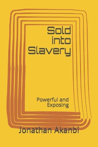 Sold into Slavery Unknowingly by Jonathan Oluwaseun Akanbi 9798642891216